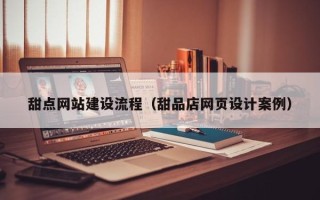 沈阳甜点网站建设流程（甜品店网页设计案例）