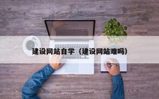 沈阳建设网站自学（建设网站难吗）
