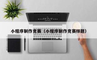 沈阳小程序制作竞赛（小程序制作竞赛样题）