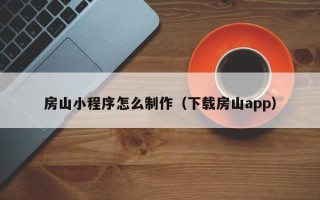 沈阳房山小程序怎么制作（下载房山app）