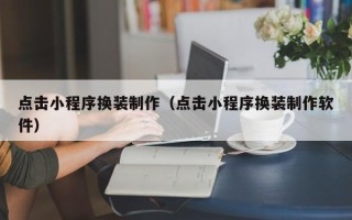 沈阳点击小程序换装制作（点击小程序换装制作软件）