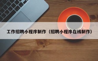 沈阳工作招聘小程序制作（招聘小程序在线制作）
