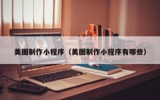 沈阳美图制作小程序（美图制作小程序有哪些）