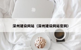 沈阳深州建设网站（深州建设网站官网）