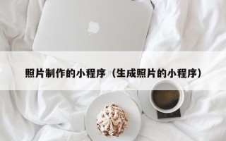 沈阳照片制作的小程序（生成照片的小程序）