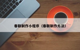 沈阳春联制作小程序（春联制作方法）