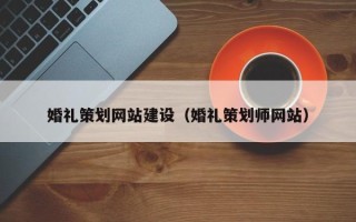 沈阳婚礼策划网站建设（婚礼策划师网站）